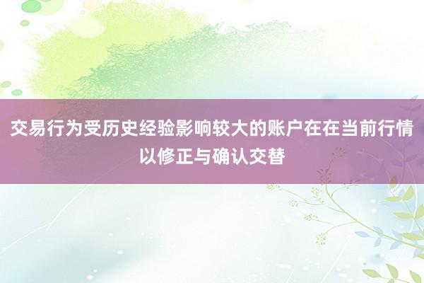 交易行为受历史经验影响较大的账户在在当前行情以修正与确认交替