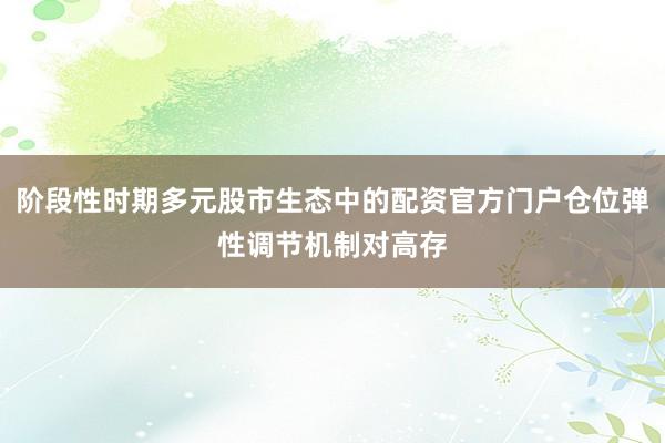 阶段性时期多元股市生态中的配资官方门户仓位弹性调节机制对高存