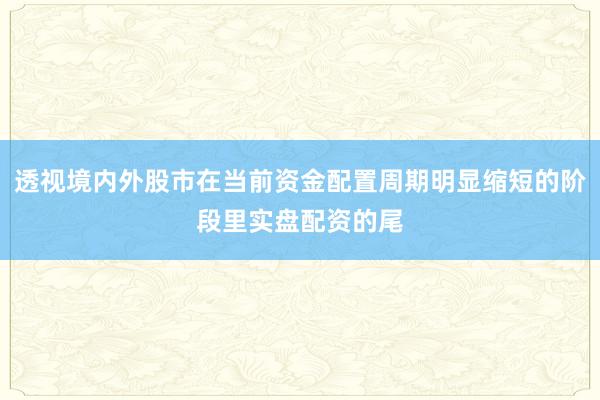 透视境内外股市在当前资金配置周期明显缩短的阶段里实盘配资的尾