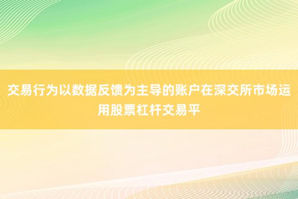 交易行为以数据反馈为主导的账户在深交所市场运用股票杠杆交易平