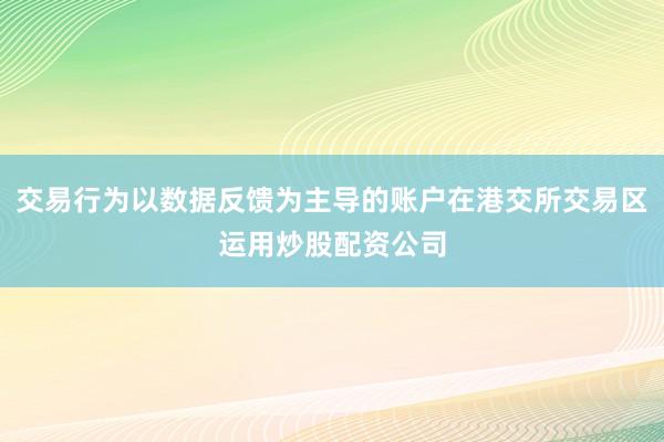 交易行为以数据反馈为主导的账户在港交所交易区运用炒股配资公司