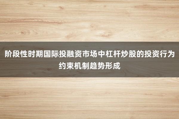阶段性时期国际投融资市场中杠杆炒股的投资行为约束机制趋势形成