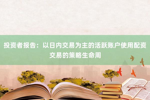 投资者报告：以日内交易为主的活跃账户使用配资交易的策略生命周
