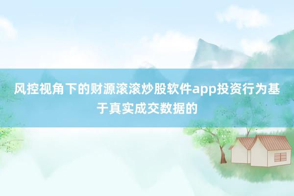 风控视角下的财源滚滚炒股软件app投资行为基于真实成交数据的