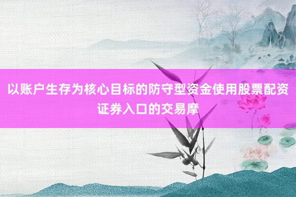 以账户生存为核心目标的防守型资金使用股票配资证券入口的交易摩