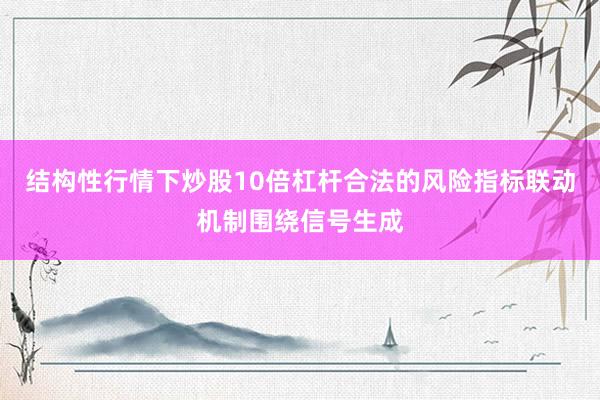 结构性行情下炒股10倍杠杆合法的风险指标联动机制围绕信号生成