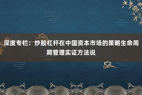 深度专栏：炒股杠杆在中国资本市场的策略生命周期管理实证方法说