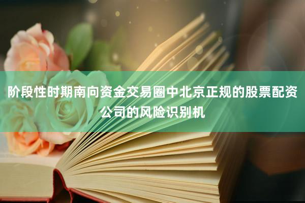 阶段性时期南向资金交易圈中北京正规的股票配资公司的风险识别机