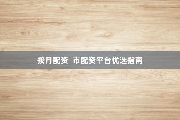 按月配资  市配资平台优选指南