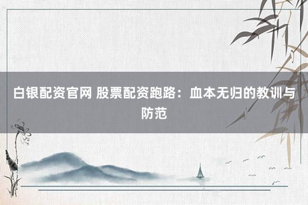 白银配资官网 股票配资跑路:血本无归的教训与防范