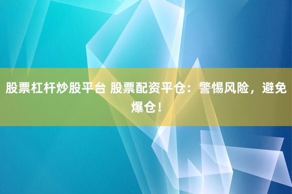 股票杠杆炒股平台 股票配资平仓：警惕风险，避免爆仓！