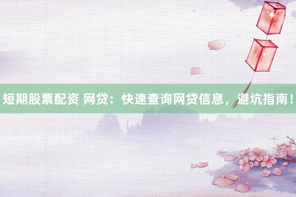 短期股票配资 网贷：快速查询网贷信息，避坑指南！