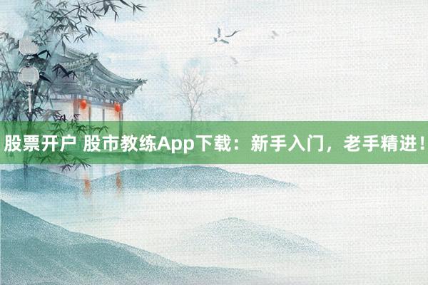 股票开户 股市教练App下载：新手入门，老手精进！