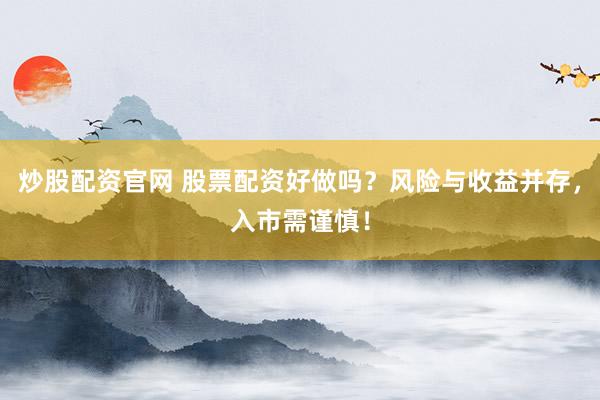 炒股配资官网 股票配资好做吗?风险与收益并存,入市需谨慎!