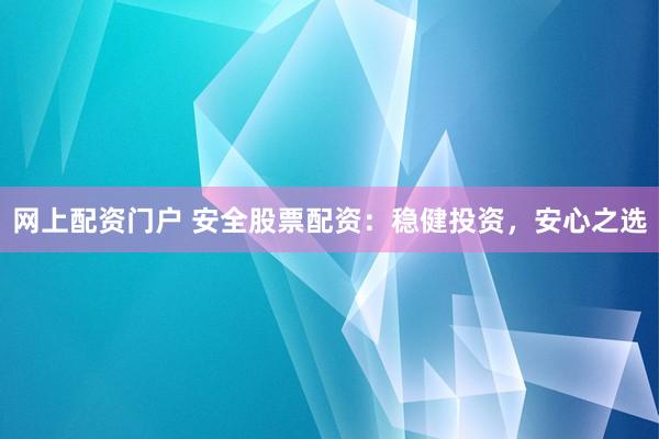 网上配资门户 安全股票配资:稳健投资,安心之选
