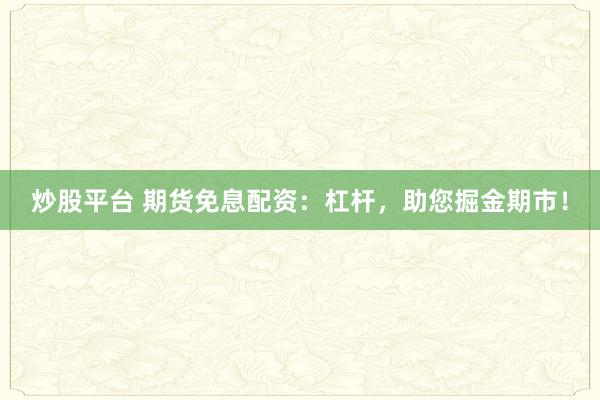 炒股平台 期货免息配资：杠杆，助您掘金期市！