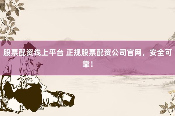 股票配资线上平台 正规股票配资公司官网,安全可靠!