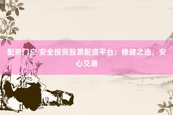 配资门户 安全投资股票配资平台:稳健之选,安心交易
