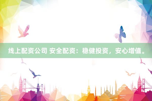 线上配资公司 安全配资：稳健投资，安心增值。