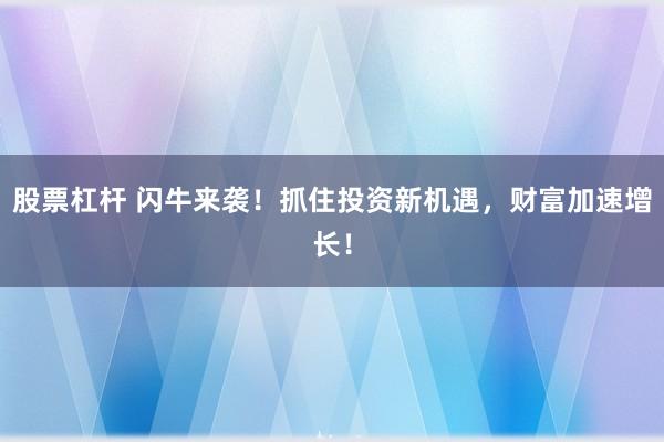 股票杠杆 闪牛来袭!抓住投资新机遇,财富加速增长!