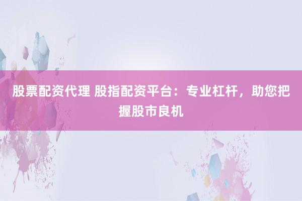 股票配资代理 股指配资平台：专业杠杆，助您把握股市良机