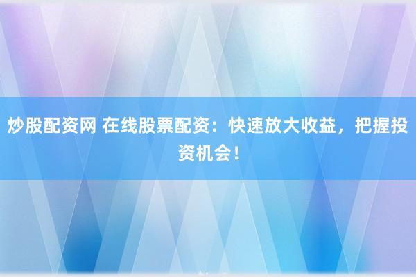 炒股配资网 在线股票配资：快速放大收益，把握投资机会！