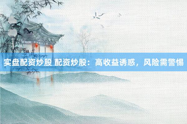 实盘配资炒股 配资炒股：高收益诱惑，风险需警惕
