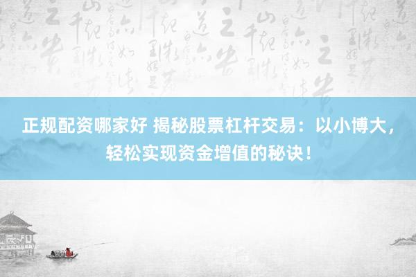 正规配资哪家好 揭秘股票杠杆交易：以小博大，轻松实现资金增值的秘诀！