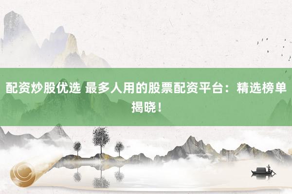 配资炒股优选 最多人用的股票配资平台:精选榜单揭晓!