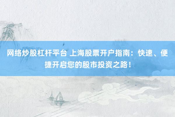 网络炒股杠杆平台 上海股票开户指南：快速、便捷开启您的股市投资之路！