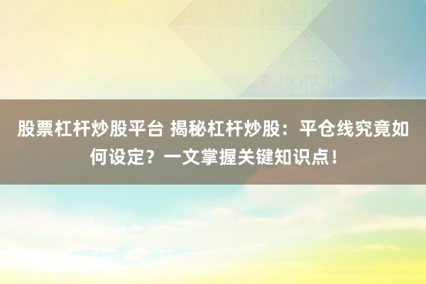 股票杠杆炒股平台 揭秘杠杆炒股：平仓线究竟如何设定？一文掌握关键知识点！