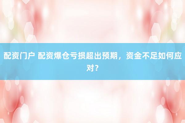 配资门户 配资爆仓亏损超出预期，资金不足如何应对？