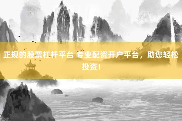 正规的股票杠杆平台 专业配资开户平台，助您轻松投资！